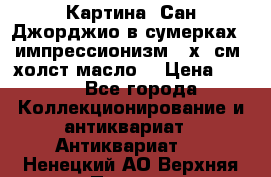 Картина “Сан Джорджио в сумерках - импрессионизм 83х43см. холст/масло. › Цена ­ 900 - Все города Коллекционирование и антиквариат » Антиквариат   . Ненецкий АО,Верхняя Пеша д.